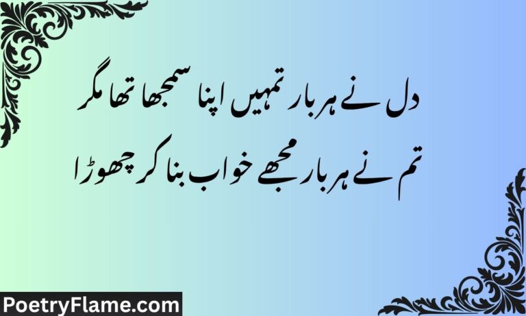 دل نے ہر بار تمہیں اپنا سمجھا تھا مگر تم نے ہر بار مجھے خواب بنا کر چھوڑا