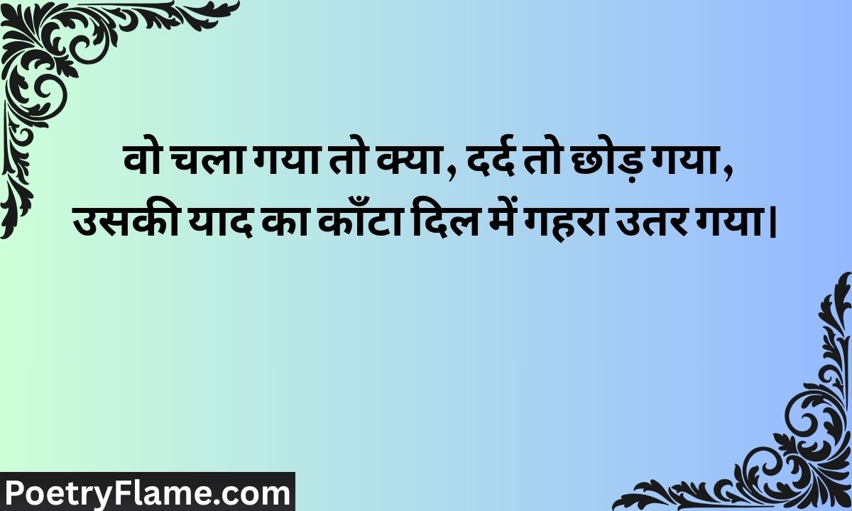 वो चला गया तो क्या, दर्द तो छोड़ गया, उसकी याद का काँटा दिल में गहरा उतर गया।